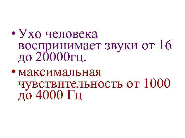  • Ухо человека воспринимает звуки от 16 до 20000 гц. • максимальная чувствительность