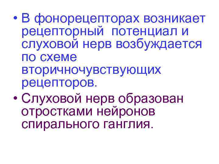  • В фонорецепторах возникает рецепторный потенциал и слуховой нерв возбуждается по схеме вторичночувствующих