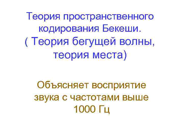 Теория пространственного кодирования Бекеши. ( Теория бегущей волны, теория места) Объясняет восприятие звука с