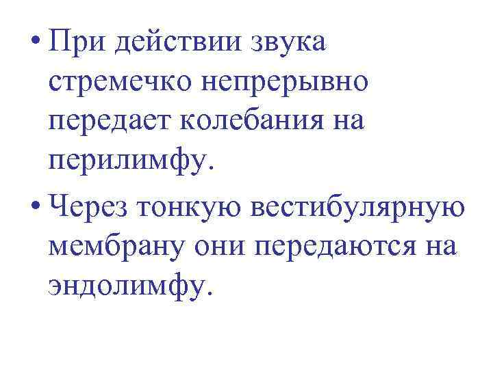 • При действии звука стремечко непрерывно передает колебания на перилимфу. • Через тонкую