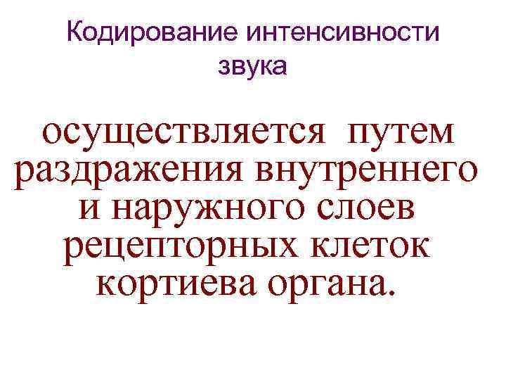 Кодирование интенсивности звука осуществляется путем раздражения внутреннего и наружного слоев рецепторных клеток кортиева органа.