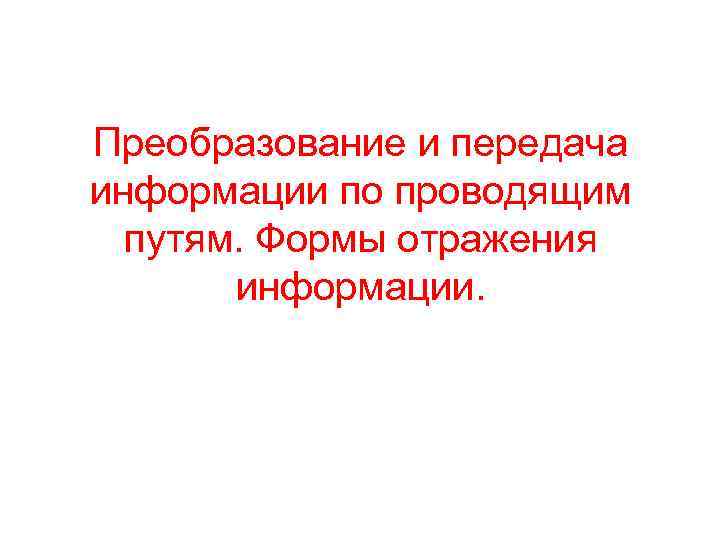 Преобразование и передача информации по проводящим путям. Формы отражения информации. 