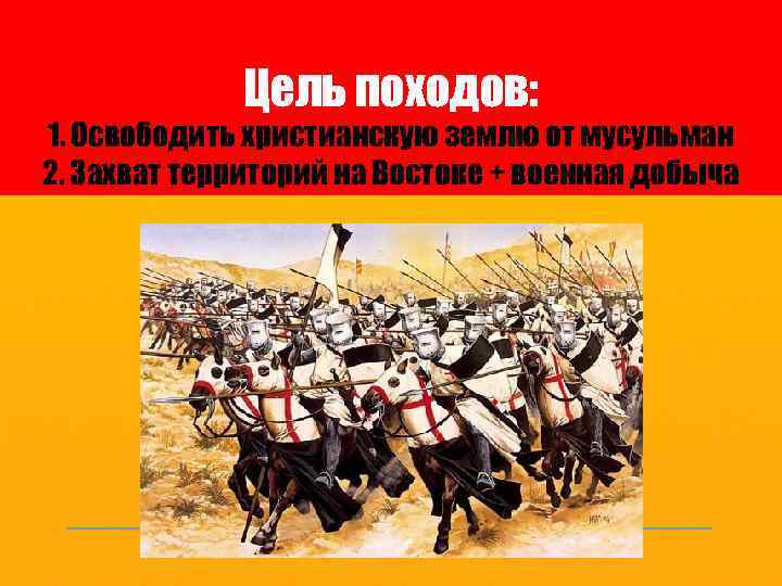 Цель походов: 1. Освободить христианскую землю от мусульман 2. Захват территорий на Востоке +