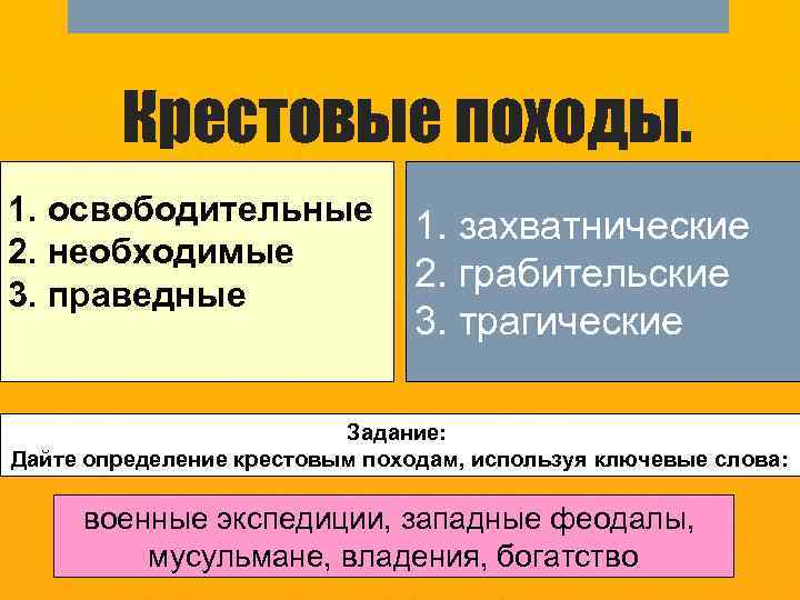 Крестовые походы. 1. освободительные 2. необходимые 3. праведные 1. захватнические 2. грабительские 3. трагические