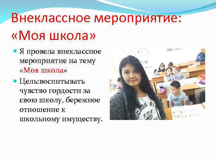 Внеклассное мероприятие: «Моя школа» Я провела внеклассное мероприятие на тему «Моя школа» Цель: воспитывать
