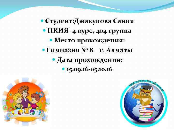  Студент: Джакупова Сания ПКИЯ- 4 курс, 404 группа Место прохождения: Гимназия № 8