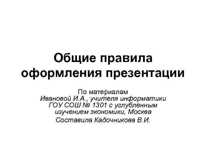 Общие правила оформления презентации По материалам Ивановой И. А. , учителя информатики ГОУ СОШ