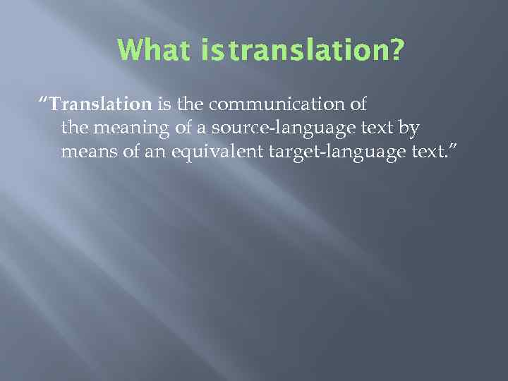 What is translation? “Translation is the communication of the meaning of a source-language text