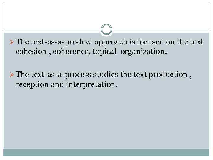 Ø The text-as-a-product approach is focused on the text cohesion , coherence, topical organization.