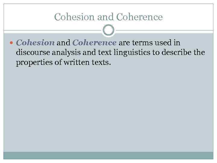 Cohesion and Coherence are terms used in discourse analysis and text linguistics to describe