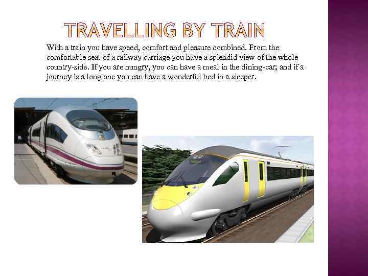 With a train you have speed, comfort and pleasure combined. From the comfortable seat