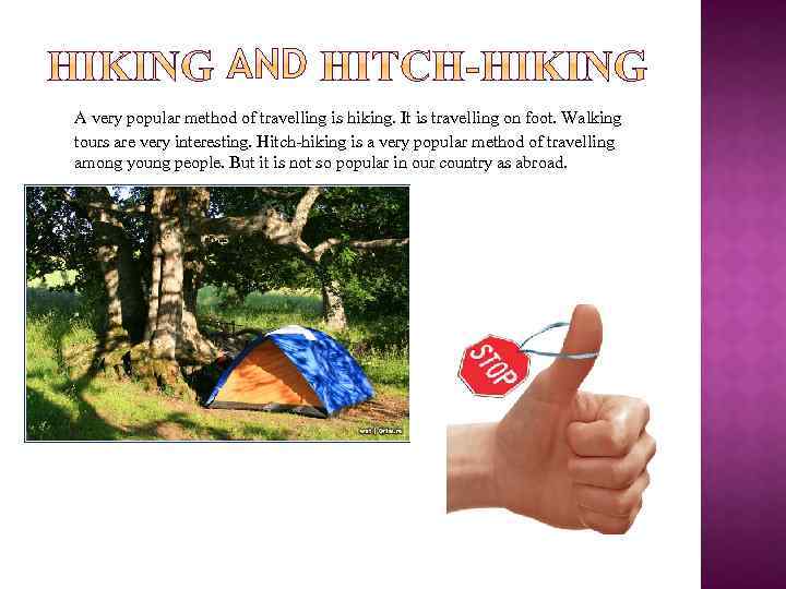 A very popular method of travelling is hiking. It is travelling on foot. Walking