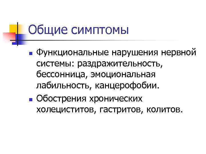 Общие симптомы n n Функциональные нарушения нервной системы: раздражительность, бессонница, эмоциональная лабильность, канцерофобии. Обострения