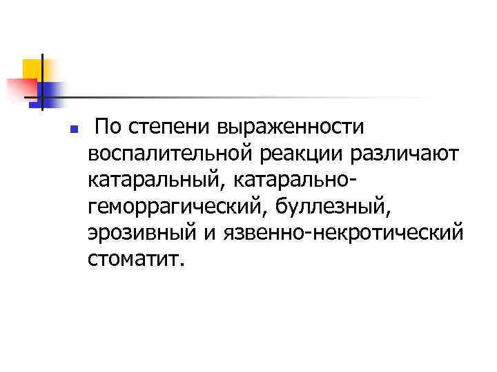 n По степени выраженности воспалительной реакции различают катаральный, катаральногеморрагический, буллезный, эрозивный и язвенно-некротический стоматит.