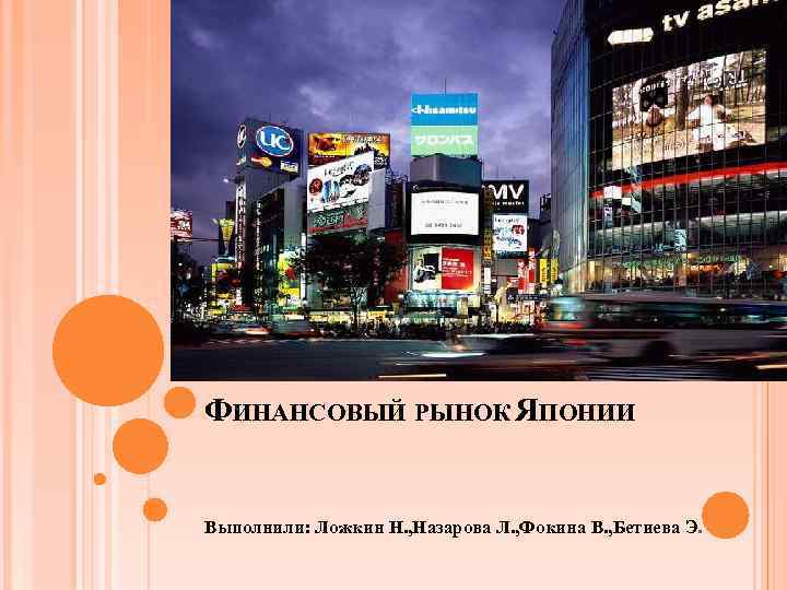 ФИНАНСОВЫЙ РЫНОК ЯПОНИИ Выполнили: Ложкин Н. , Назарова Л. , Фокина В. , Бетиева