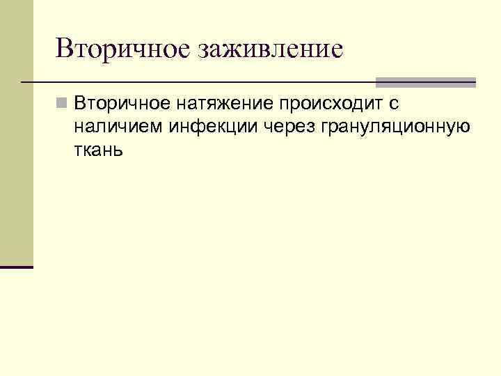 Вторичное заживление n Вторичное натяжение происходит с наличием инфекции через грануляционную ткань 