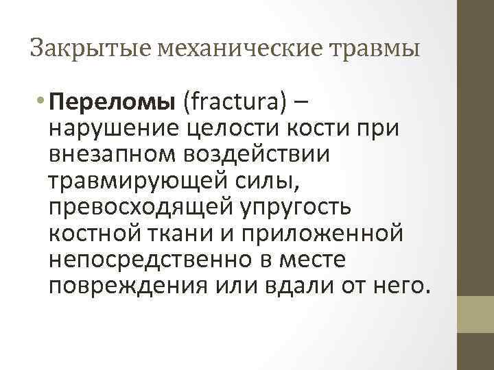 Закрытые механические травмы • Переломы (fractura) – нарушение целости кости при внезапном воздействии травмирующей