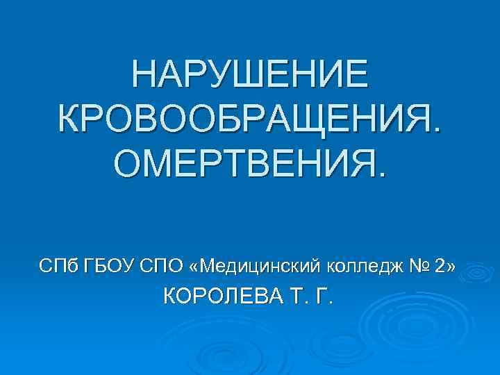 НАРУШЕНИЕ КРОВООБРАЩЕНИЯ. ОМЕРТВЕНИЯ. СПб ГБОУ СПО «Медицинский колледж № 2» КОРОЛЕВА Т. Г. 