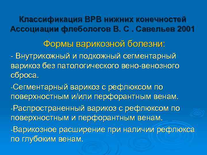 Классификация ВРВ нижних конечностей Ассоциации флебологов В. С. Савельев 2001 Формы варикозной болезни: -