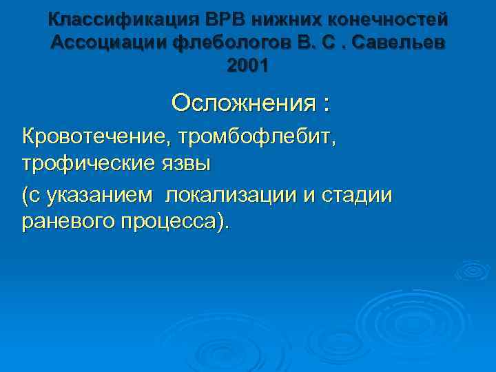 Классификация ВРВ нижних конечностей Ассоциации флебологов В. С. Савельев 2001 Осложнения : Кровотечение, тромбофлебит,