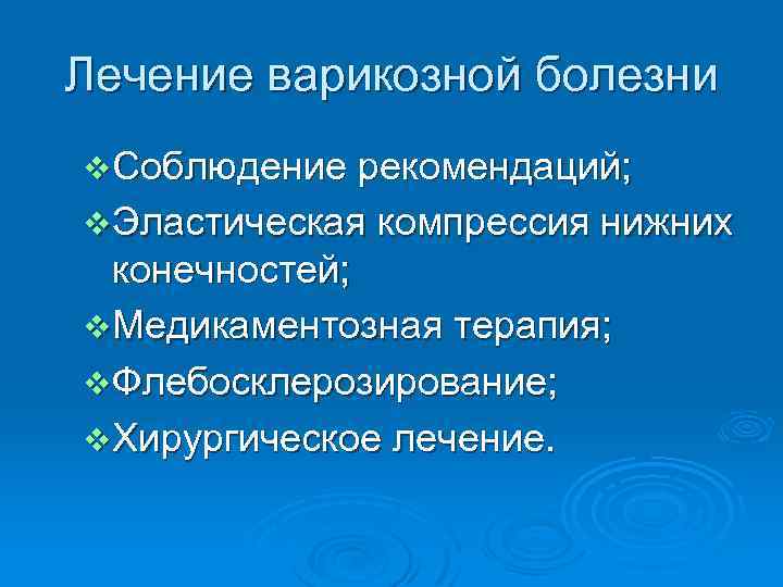 Лечение варикозной болезни v Соблюдение рекомендаций; v Эластическая компрессия нижних конечностей; v Медикаментозная терапия;