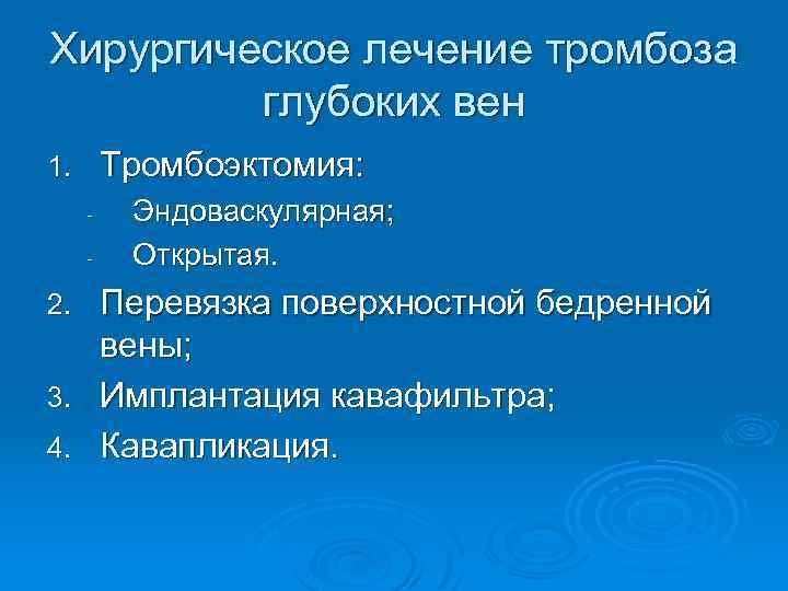 Хирургическое лечение тромбоза глубоких вен Тромбоэктомия: 1. - Эндоваскулярная; Открытая. Перевязка поверхностной бедренной вены;