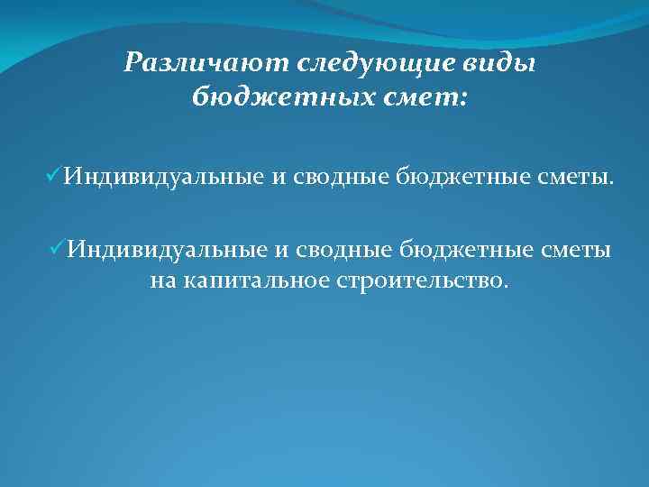 Различают следующие виды бюджетных смет: üИндивидуальные и сводные бюджетные сметы на капитальное строительство. 