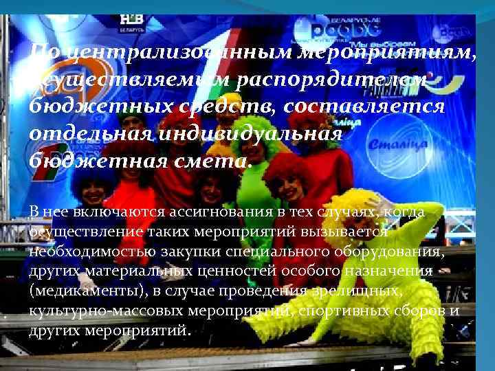 По централизованным мероприятиям, осуществляемым распорядителем бюджетных средств, составляется отдельная индивидуальная бюджетная смета. В нее