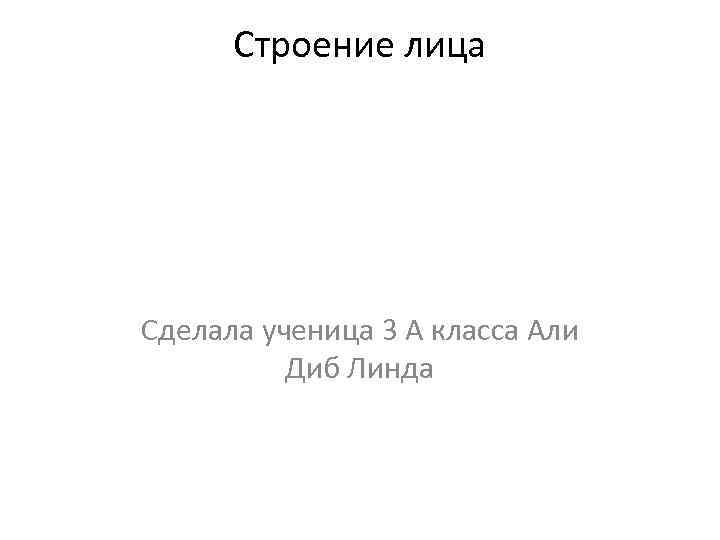 Строение лица Сделала ученица 3 А класса Али Диб Линда 