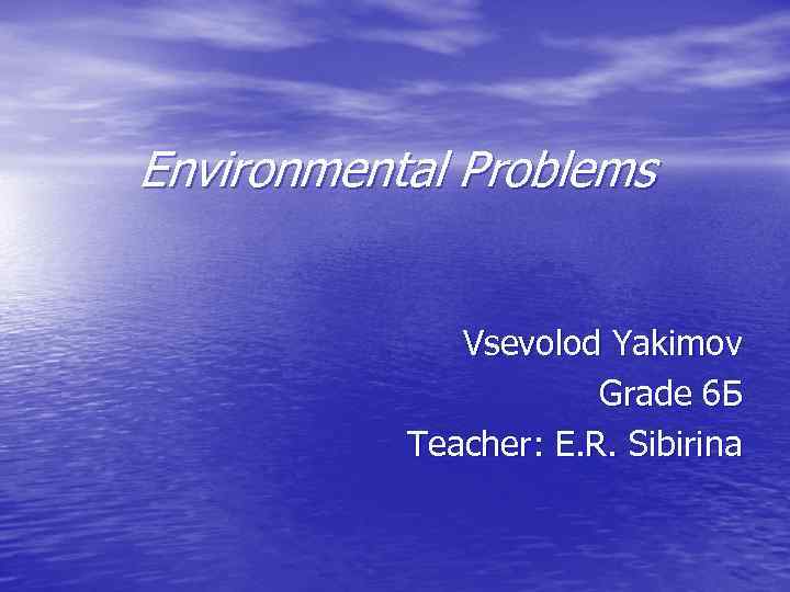 Environmental Problems Vsevolod Yakimov Grade 6 Б Teacher: E. R. Sibirina 