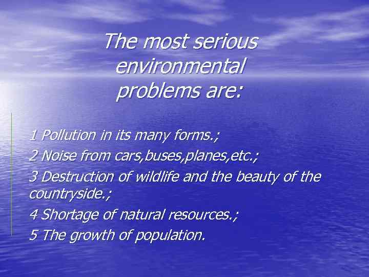 The most serious environmental problems are: 1 Pollution in its many forms. ; 2