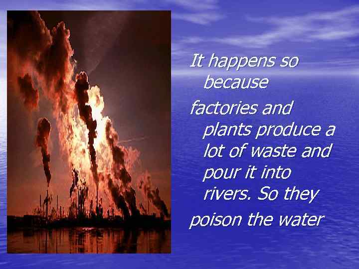 It happens so because factories and plants produce a lot of waste and pour