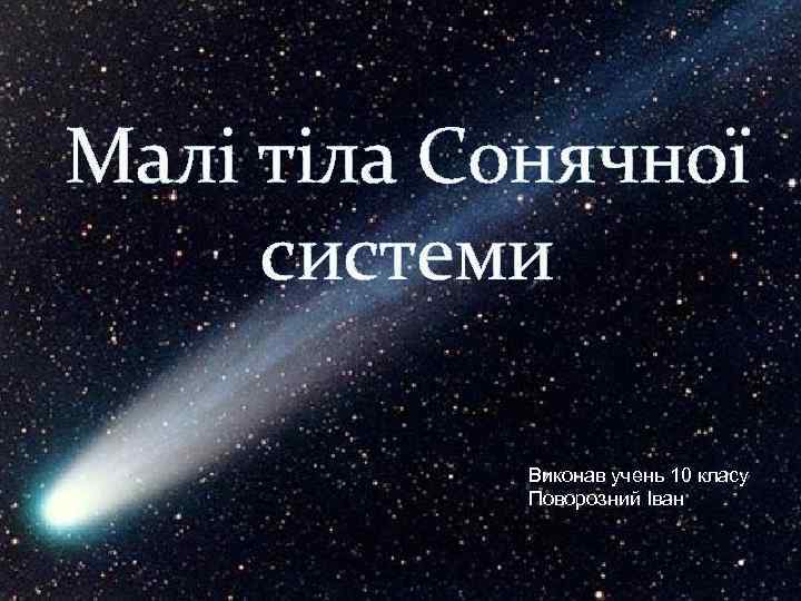 Малі тіла Сонячної системи Виконав учень 10 класу Поворозний Іван 
