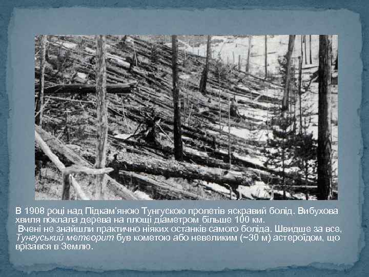 В 1908 році над Підкам’яною Тунгускою пролетів яскравий болід. Вибухова хвиля поклала дерева на