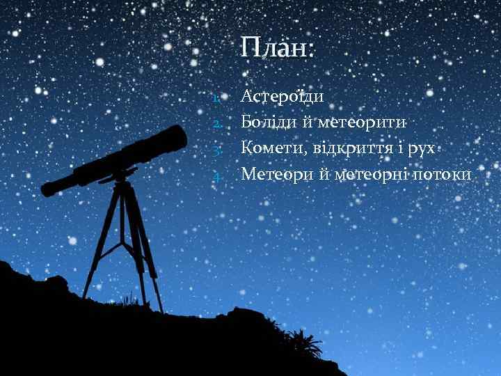 План: Астероїди 2. Боліди й метеорити 3. Комети, відкриття і рух 4. Метеори й
