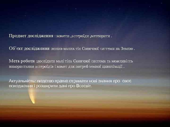 Предмет дослідження : комети , астероїди , метеорити. Об’єкт дослідження : вплив малих тіл