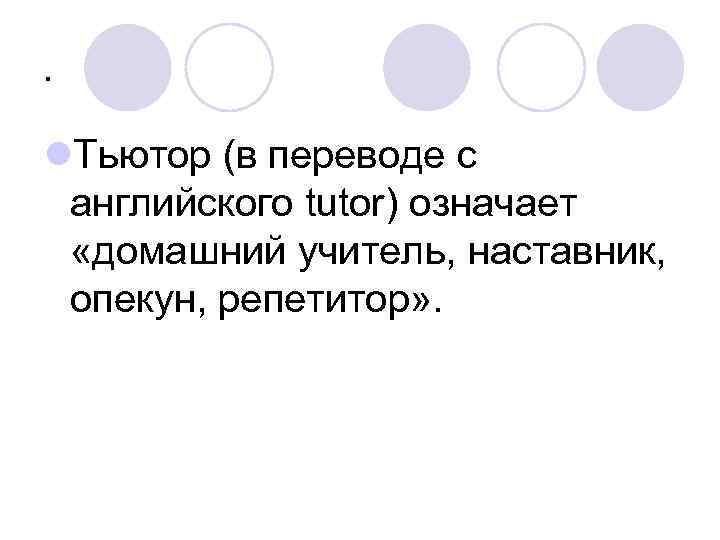. l. Тьютор (в переводе с английского tutor) означает «домашний учитель, наставник, опекун, репетитор»