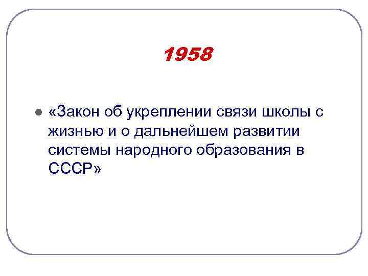 1958 l «Закон об укреплении связи школы с жизнью и о дальнейшем развитии системы