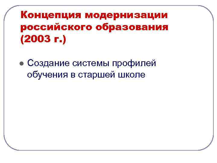 Концепция модернизации российского образования (2003 г. ) l Создание системы профилей обучения в старшей