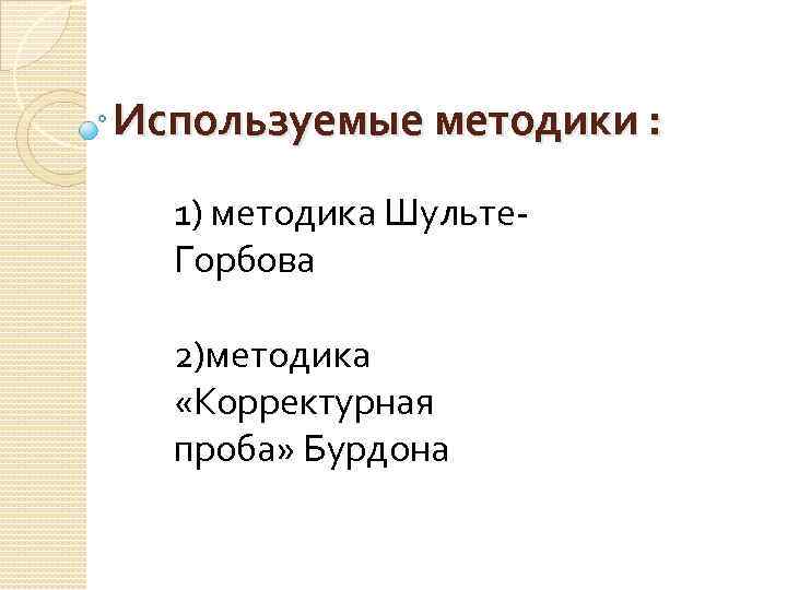 Используемые методики : 1) методика Шульте. Горбова 2)методика «Корректурная проба» Бурдона 