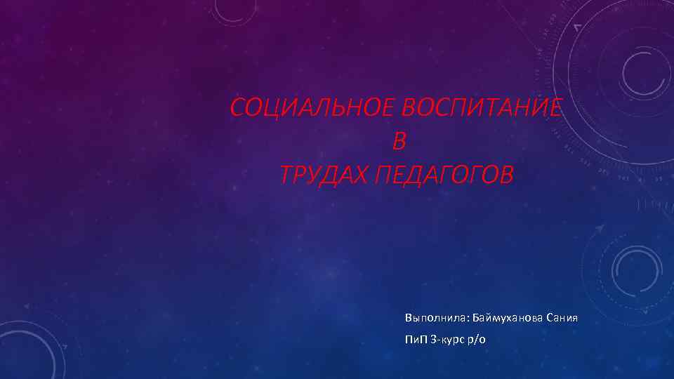 СОЦИАЛЬНОЕ ВОСПИТАНИЕ В ТРУДАХ ПЕДАГОГОВ Выполнила: Баймуханова Сания Пи. П 3 -курс р/o 
