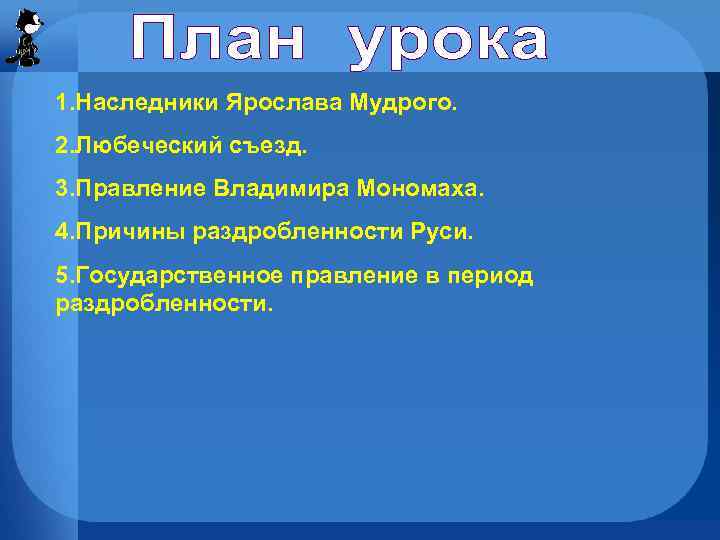 1. Наследники Ярослава Мудрого. 2. Любеческий съезд. 3. Правление Владимира Мономаха. 4. Причины раздробленности