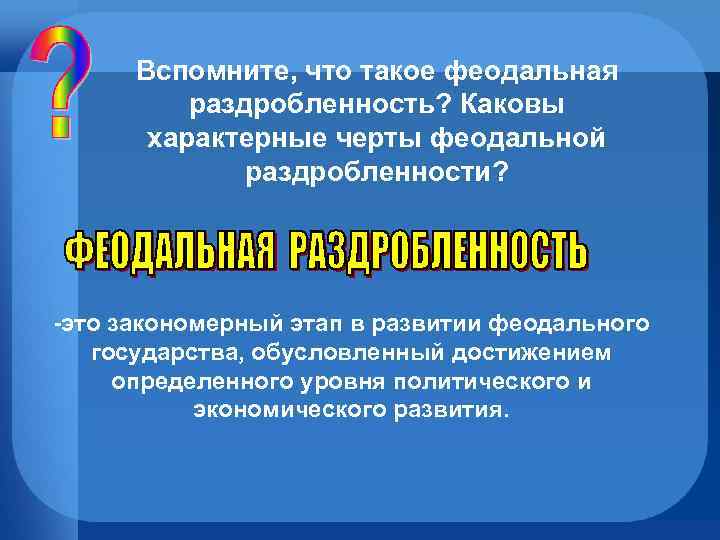 Вспомните, что такое феодальная раздробленность? Каковы характерные черты феодальной раздробленности? -это закономерный этап в