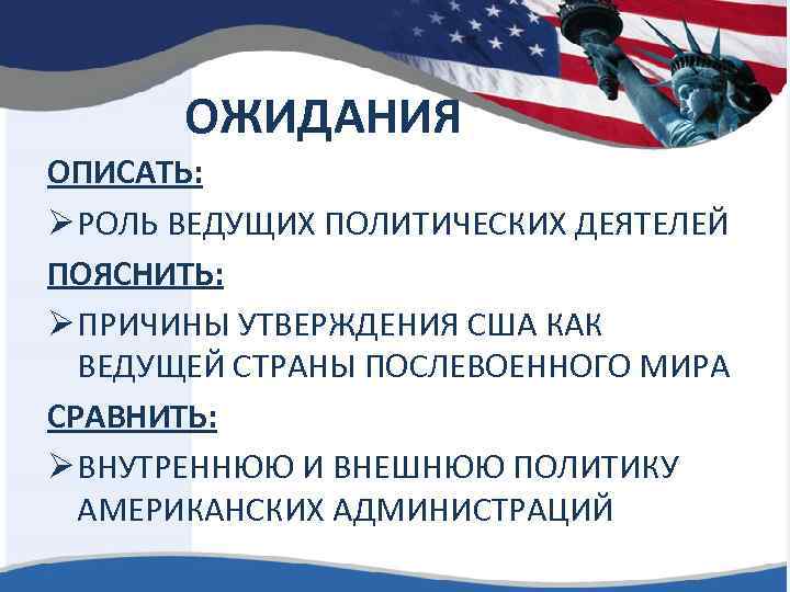 ОЖИДАНИЯ ОПИСАТЬ: Ø РОЛЬ ВЕДУЩИХ ПОЛИТИЧЕСКИХ ДЕЯТЕЛЕЙ ПОЯСНИТЬ: Ø ПРИЧИНЫ УТВЕРЖДЕНИЯ США КАК ВЕДУЩЕЙ
