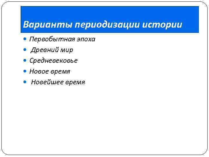 Варианты периодизации истории Первобытная эпоха Древний мир Средневековье Новое время Новейшее время 