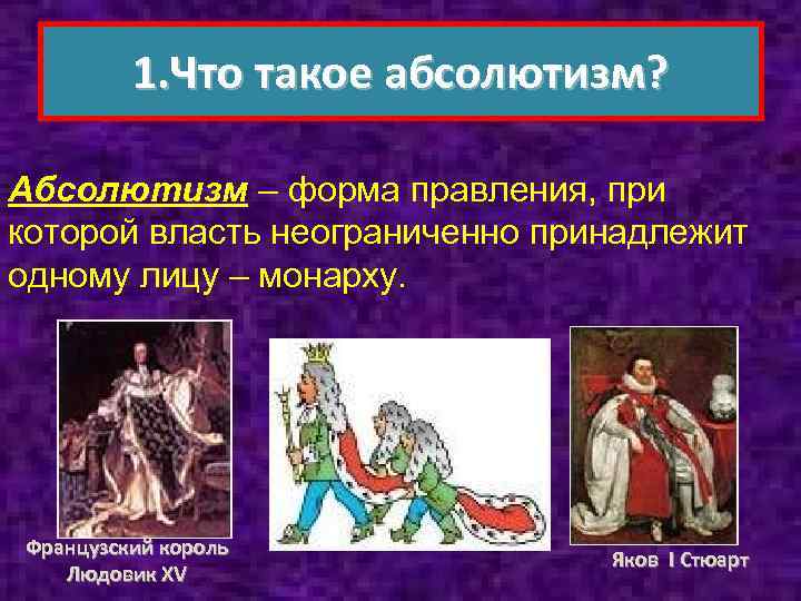 1. Что такое абсолютизм? Абсолютизм – форма правления, при которой власть неограниченно принадлежит одному