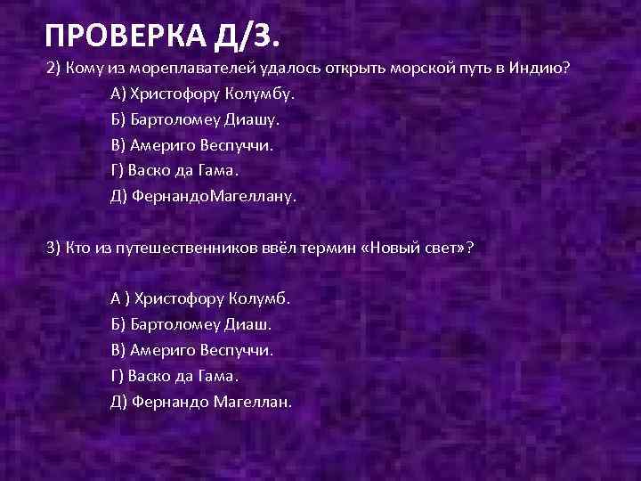 ПРОВЕРКА Д/З. 2) Кому из мореплавателей удалось открыть морской путь в Индию? А) Христофору