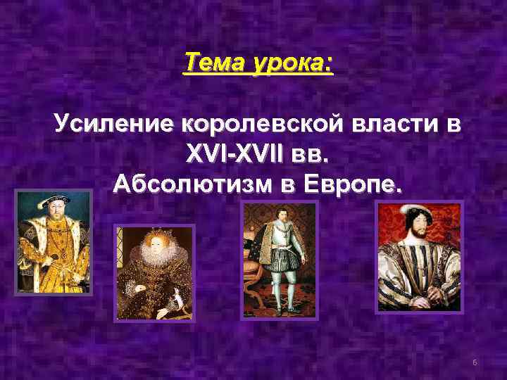 Тема урока: Усиление королевской власти в XVI-XVII вв. Абсолютизм в Европе. 6 