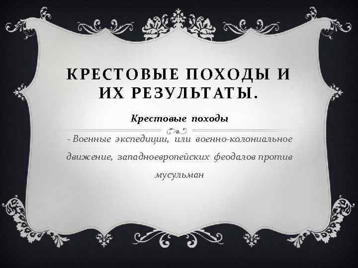 КРЕСТОВЫЕ ПОХОДЫ И ИХ РЕЗУЛЬТАТЫ. Крестовые походы - Военные экспедиции, или военно-колониальное движение, западноевропейских