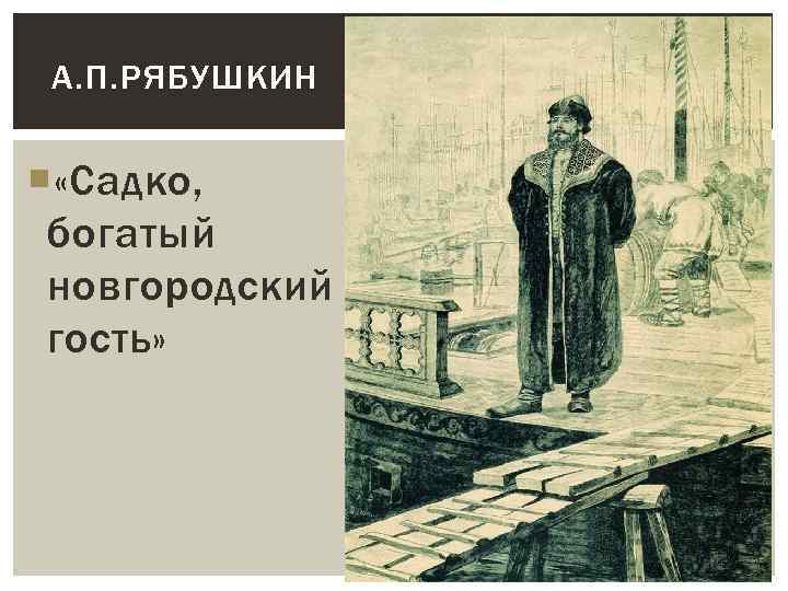 А. П. РЯБУШКИН «Садко, богатый новгородский гость» 